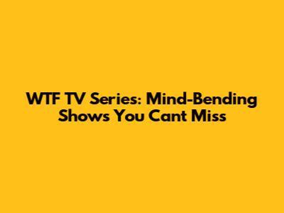 WTF TV Series: Mind-Bending Shows You Can't Miss