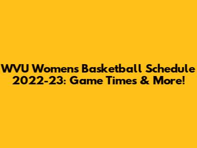 WVU Women's Basketball Schedule 2022-23: Game Times & More!
