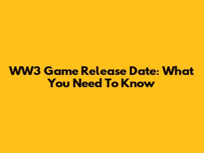 WW3 Game Release Date: What You Need To Know