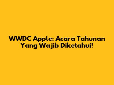 WWDC Apple: Acara Tahunan Yang Wajib Diketahui!