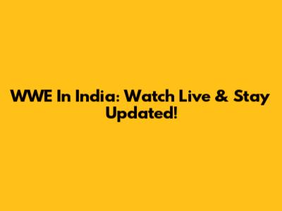 WWE In India: Watch Live & Stay Updated!