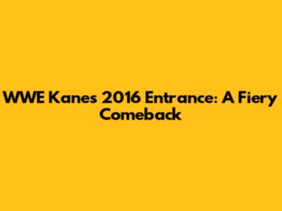 WWE Kane's 2016 Entrance: A Fiery Comeback