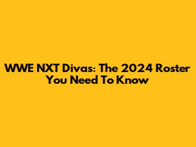 WWE NXT Divas: The 2024 Roster You Need To Know