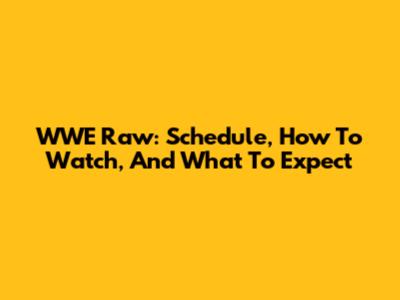WWE Raw: Schedule, How To Watch, And What To Expect