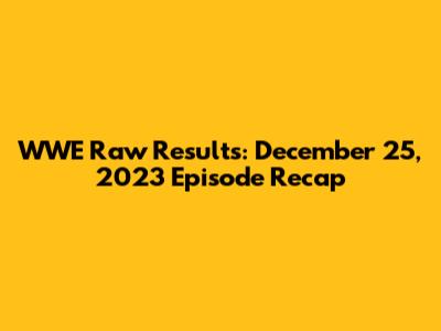 WWE Raw Results: December 25, 2023 Episode Recap