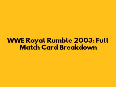 WWE Royal Rumble 2003: Full Match Card Breakdown
