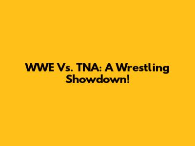 WWE Vs. TNA: A Wrestling Showdown!