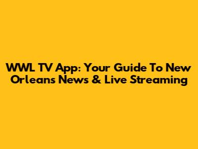 WWL TV App: Your Guide To New Orleans News & Live Streaming