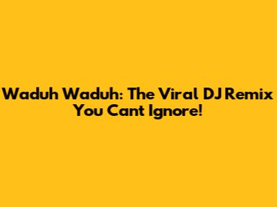 Waduh Waduh: The Viral DJ Remix You Can't Ignore!