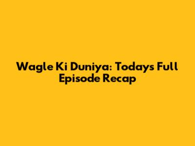 Wagle Ki Duniya: Today's Full Episode Recap