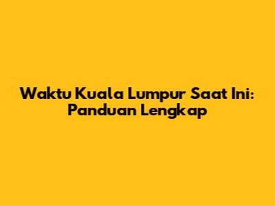 Waktu Kuala Lumpur Saat Ini: Panduan Lengkap