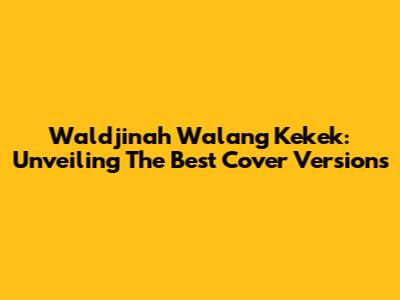 Waldjinah Walang Kekek: Unveiling The Best Cover Versions