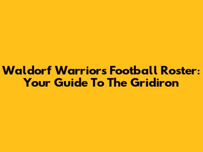 Waldorf Warriors Football Roster: Your Guide To The Gridiron