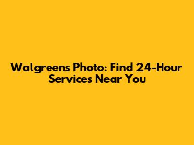 Walgreens Photo: Find 24-Hour Services Near You