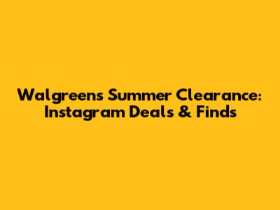 Walgreens Summer Clearance: Instagram Deals & Finds