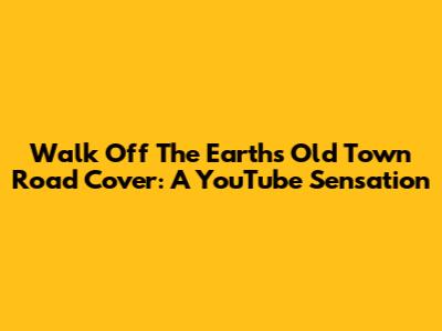 Walk Off The Earth's Old Town Road Cover: A YouTube Sensation