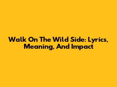 Walk On The Wild Side: Lyrics, Meaning, And Impact