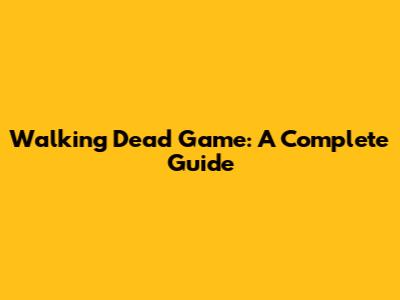 Walking Dead Game: A Complete Guide