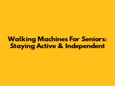 Walking Machines For Seniors: Staying Active & Independent