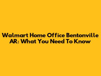 Walmart Home Office Bentonville AR: What You Need To Know