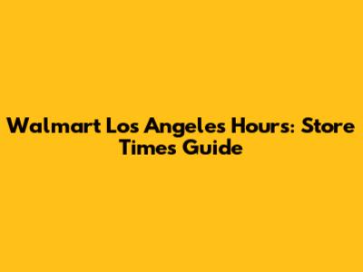 Walmart Los Angeles Hours: Store Times Guide