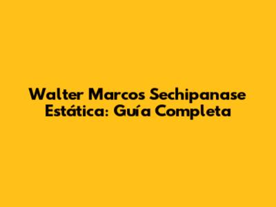 Walter Marcos Sechipanase Estática: Guía Completa