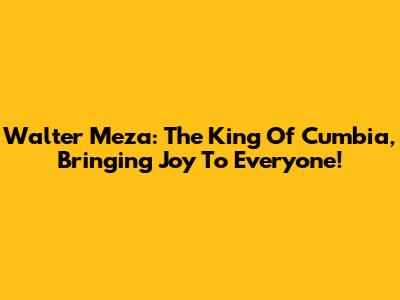 Walter Meza: The King Of Cumbia, Bringing Joy To Everyone!