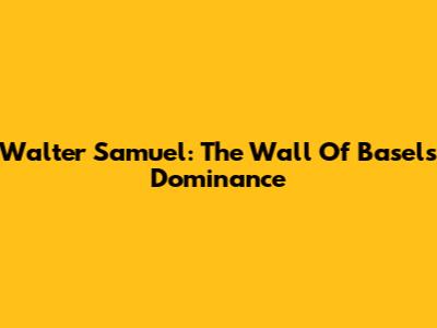 Walter Samuel: The Wall Of Basel's Dominance