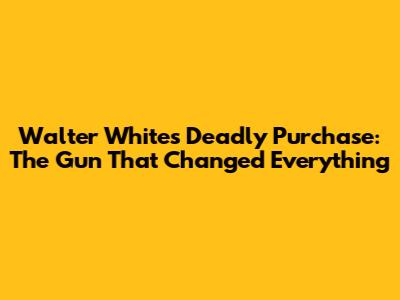 Walter White's Deadly Purchase: The Gun That Changed Everything