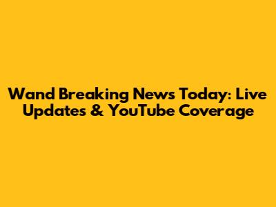 Wand Breaking News Today: Live Updates & YouTube Coverage