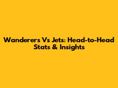 Wanderers Vs Jets: Head-to-Head Stats & Insights