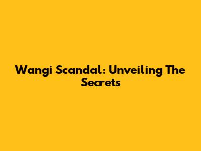 Wangi Scandal: Unveiling The Secrets