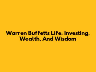 Warren Buffett's Life: Investing, Wealth, And Wisdom