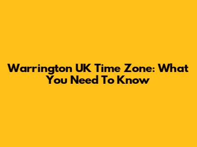 Warrington UK Time Zone: What You Need To Know