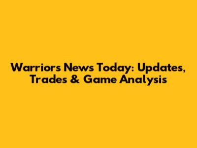 Warriors News Today: Updates, Trades & Game Analysis