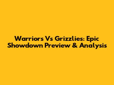 Warriors Vs Grizzlies: Epic Showdown Preview & Analysis