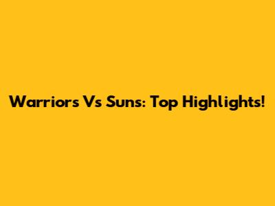 Warriors Vs Suns: Top Highlights!