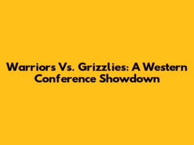 Warriors Vs. Grizzlies: A Western Conference Showdown