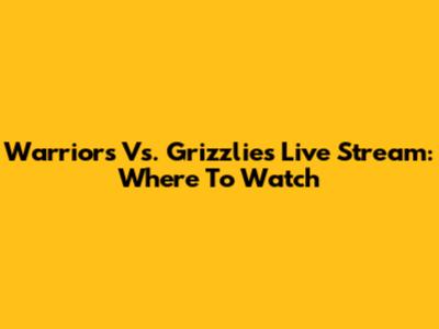 Warriors Vs. Grizzlies Live Stream: Where To Watch