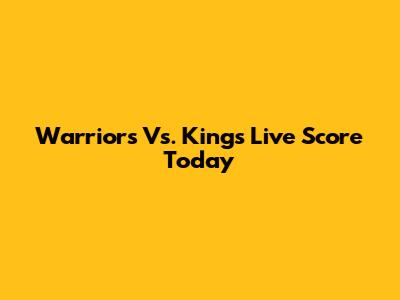 Warriors Vs. Kings Live Score Today
