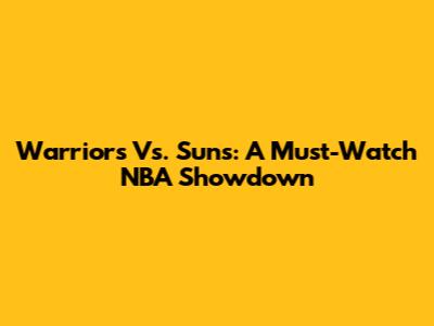 Warriors Vs. Suns: A Must-Watch NBA Showdown