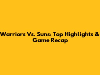 Warriors Vs. Suns: Top Highlights & Game Recap