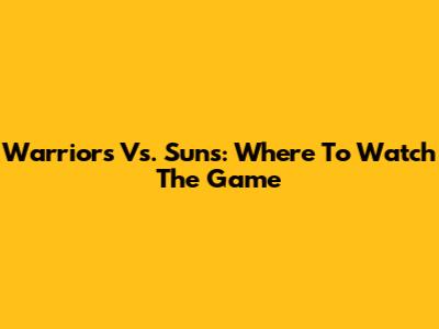 Warriors Vs. Suns: Where To Watch The Game
