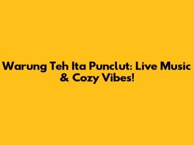 Warung Teh Ita Punclut: Live Music & Cozy Vibes!