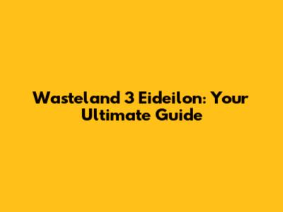 Wasteland 3 Eideilon: Your Ultimate Guide