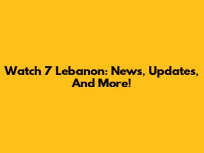 Watch 7 Lebanon: News, Updates, And More!