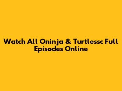 Watch All Oninja & Turtlessc Full Episodes Online