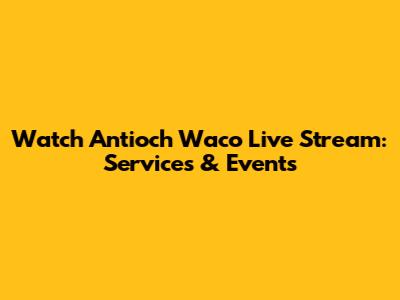 Watch Antioch Waco Live Stream: Services & Events