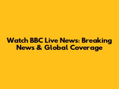 Watch BBC Live News: Breaking News & Global Coverage