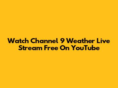 Watch Channel 9 Weather Live Stream Free On YouTube